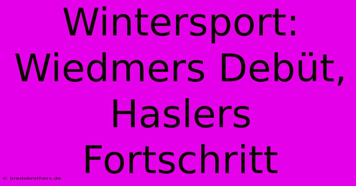 Wintersport: Wiedmers Debüt, Haslers Fortschritt