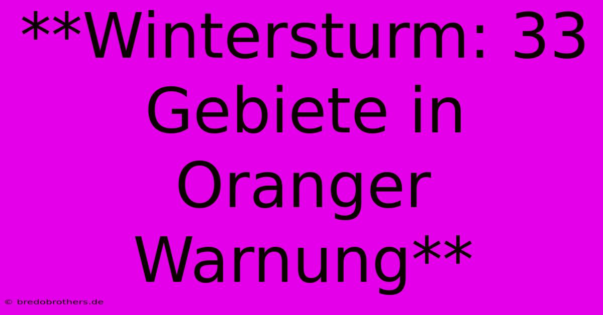 **Wintersturm: 33 Gebiete In Oranger Warnung**