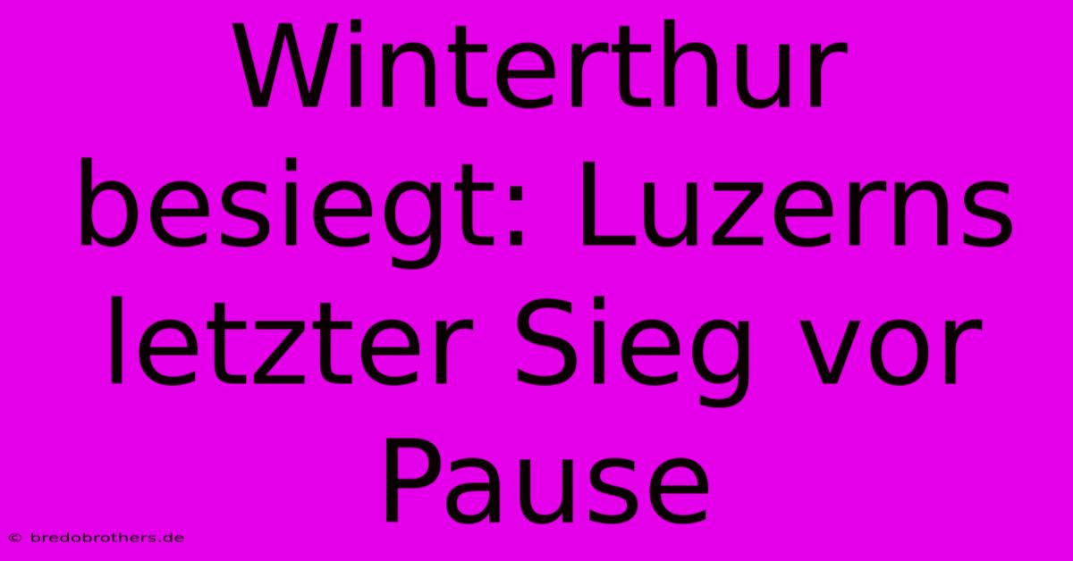 Winterthur Besiegt: Luzerns Letzter Sieg Vor Pause