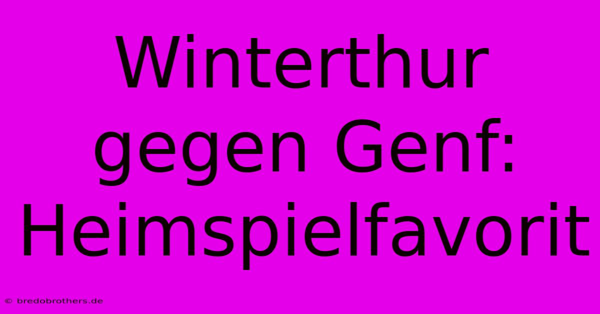 Winterthur Gegen Genf: Heimspielfavorit