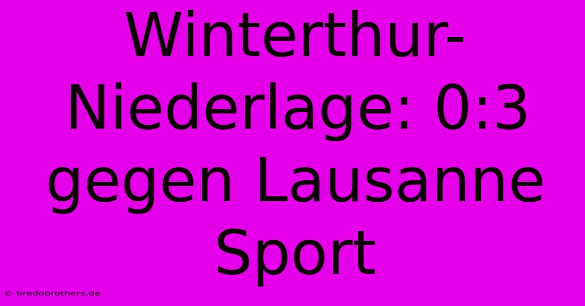 Winterthur-Niederlage: 0:3 Gegen Lausanne Sport