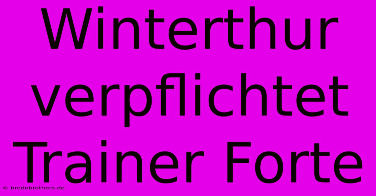 Winterthur Verpflichtet Trainer Forte