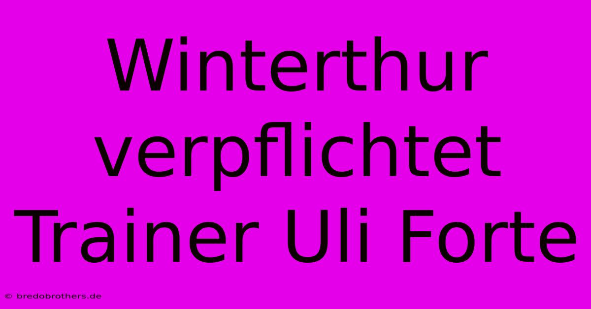 Winterthur Verpflichtet Trainer Uli Forte