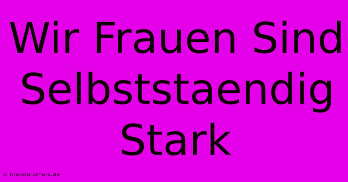 Wir Frauen Sind Selbststaendig Stark