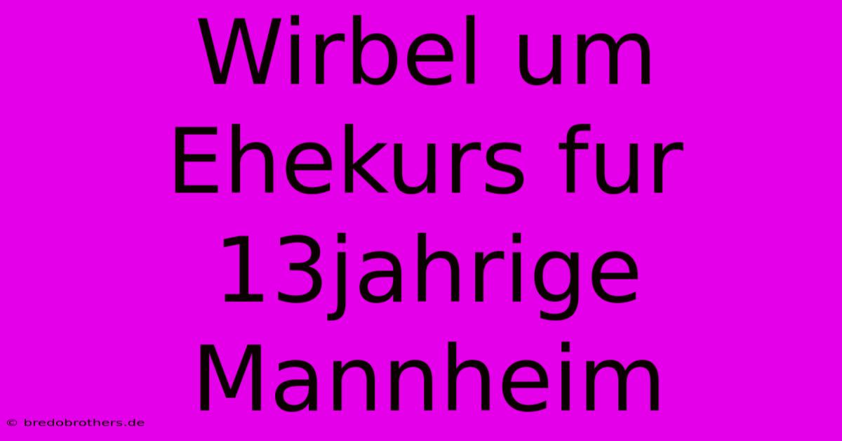 Wirbel Um Ehekurs Fur 13jahrige Mannheim