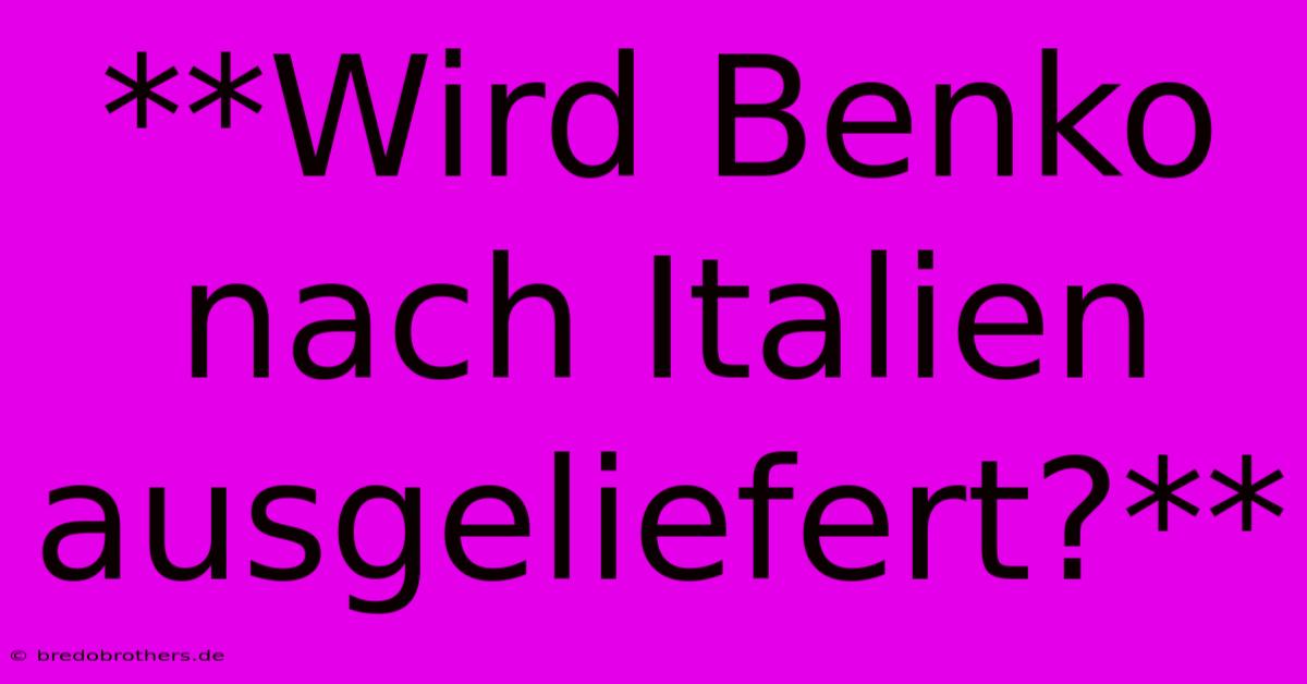 **Wird Benko Nach Italien Ausgeliefert?**