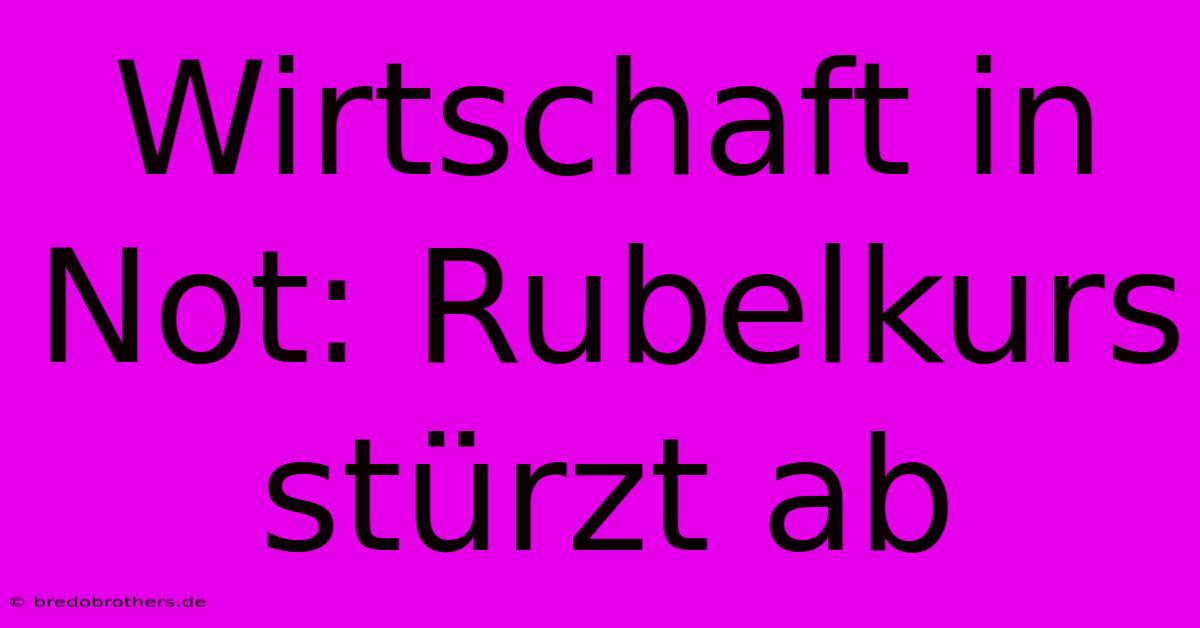 Wirtschaft In Not: Rubelkurs Stürzt Ab