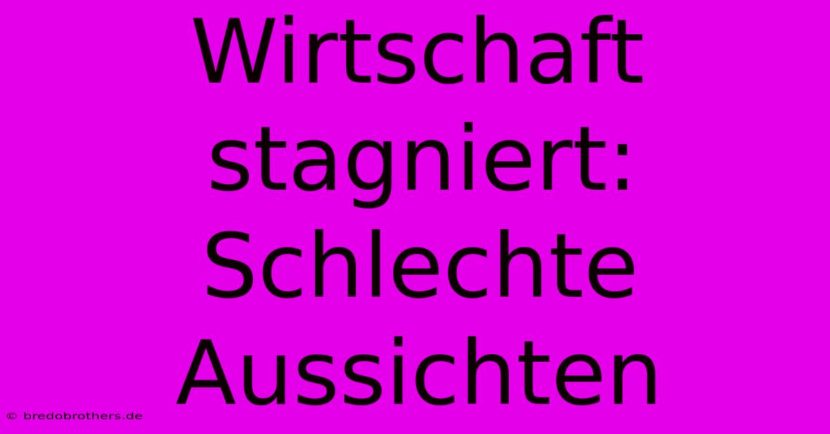 Wirtschaft Stagniert: Schlechte Aussichten