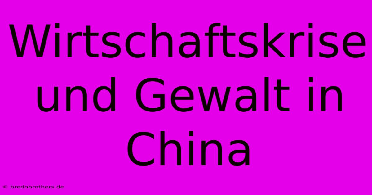 Wirtschaftskrise Und Gewalt In China