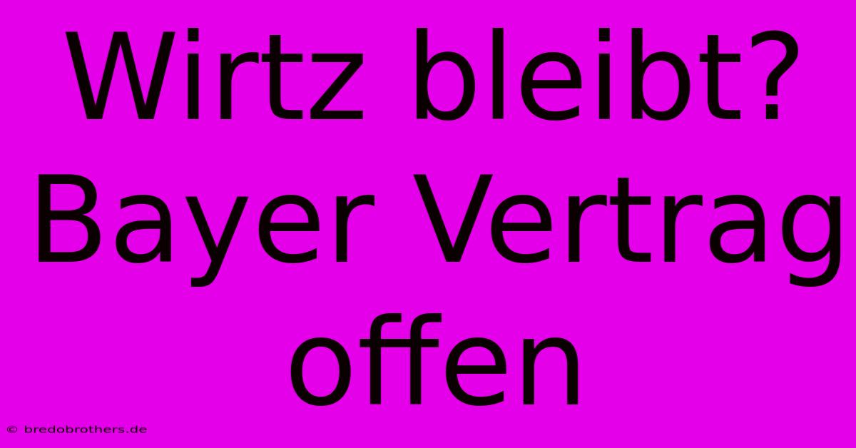 Wirtz Bleibt? Bayer Vertrag Offen