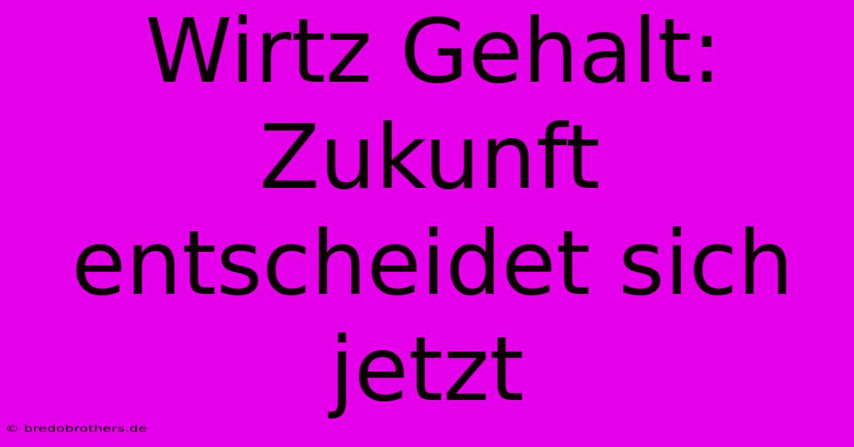 Wirtz Gehalt: Zukunft Entscheidet Sich Jetzt