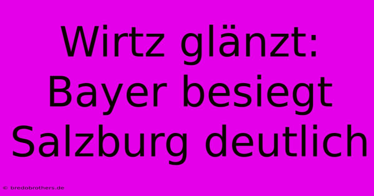 Wirtz Glänzt: Bayer Besiegt Salzburg Deutlich