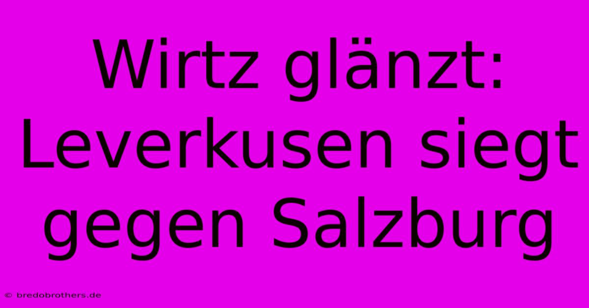 Wirtz Glänzt: Leverkusen Siegt Gegen Salzburg