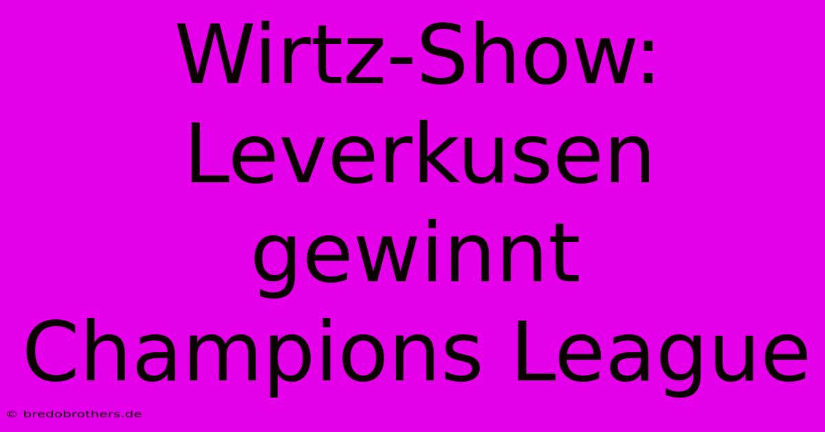 Wirtz-Show: Leverkusen Gewinnt Champions League