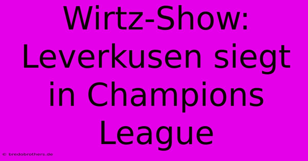 Wirtz-Show: Leverkusen Siegt In Champions League