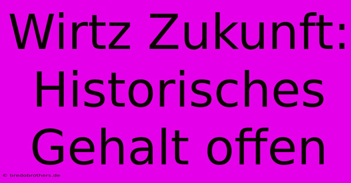 Wirtz Zukunft:  Historisches Gehalt Offen