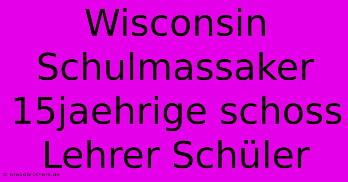 Wisconsin Schulmassaker 15jaehrige Schoss Lehrer Schüler