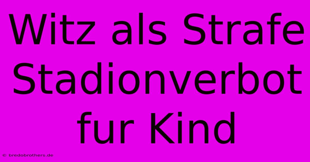 Witz Als Strafe Stadionverbot Fur Kind