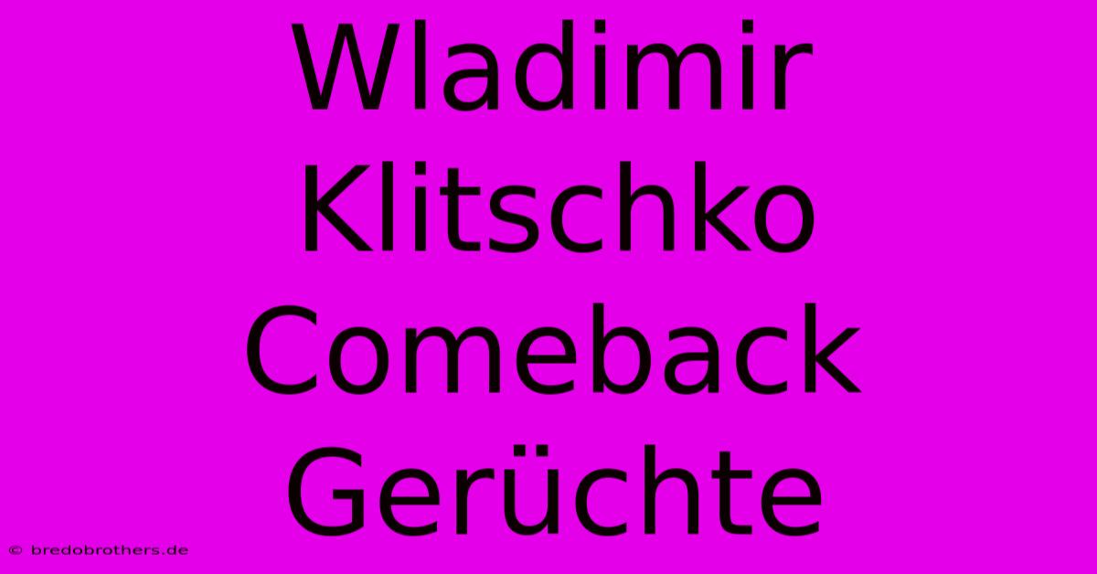 Wladimir Klitschko Comeback Gerüchte