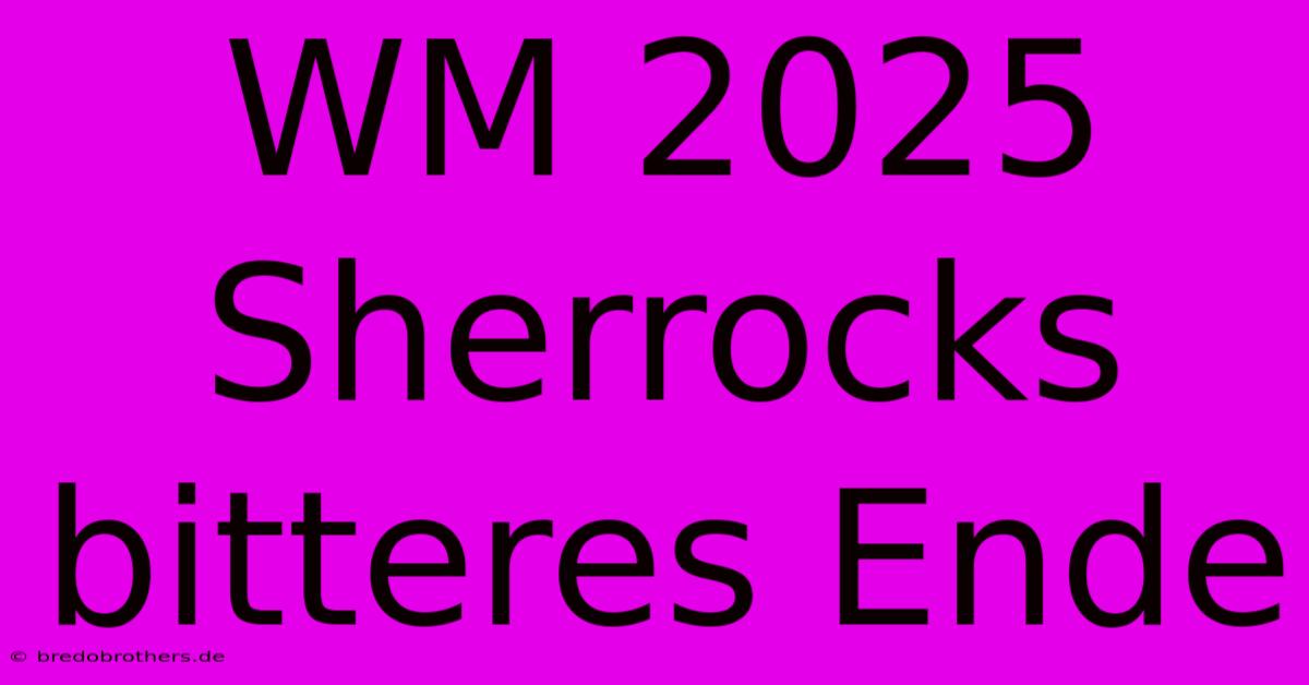 WM 2025 Sherrocks Bitteres Ende