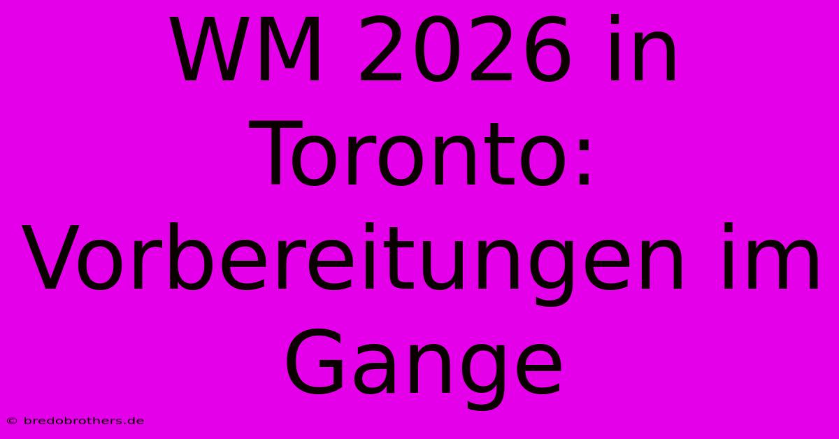 WM 2026 In Toronto:  Vorbereitungen Im Gange