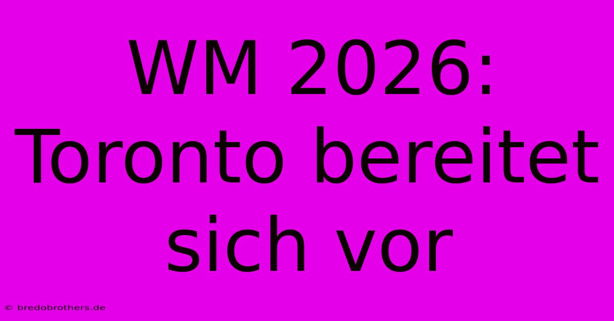 WM 2026: Toronto Bereitet Sich Vor