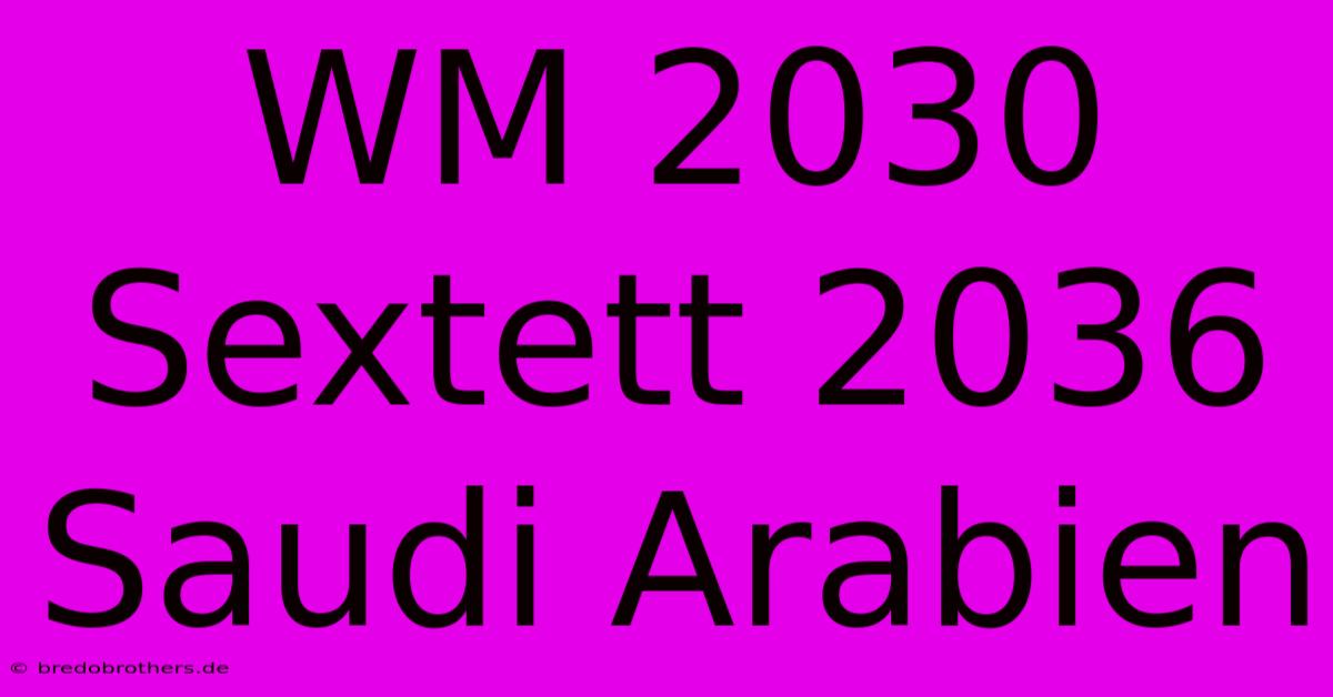 WM 2030 Sextett 2036 Saudi Arabien