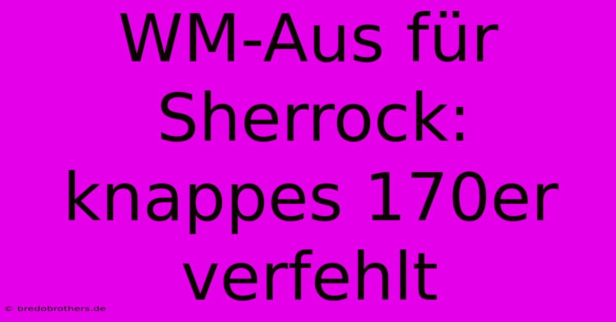 WM-Aus Für Sherrock: Knappes 170er Verfehlt