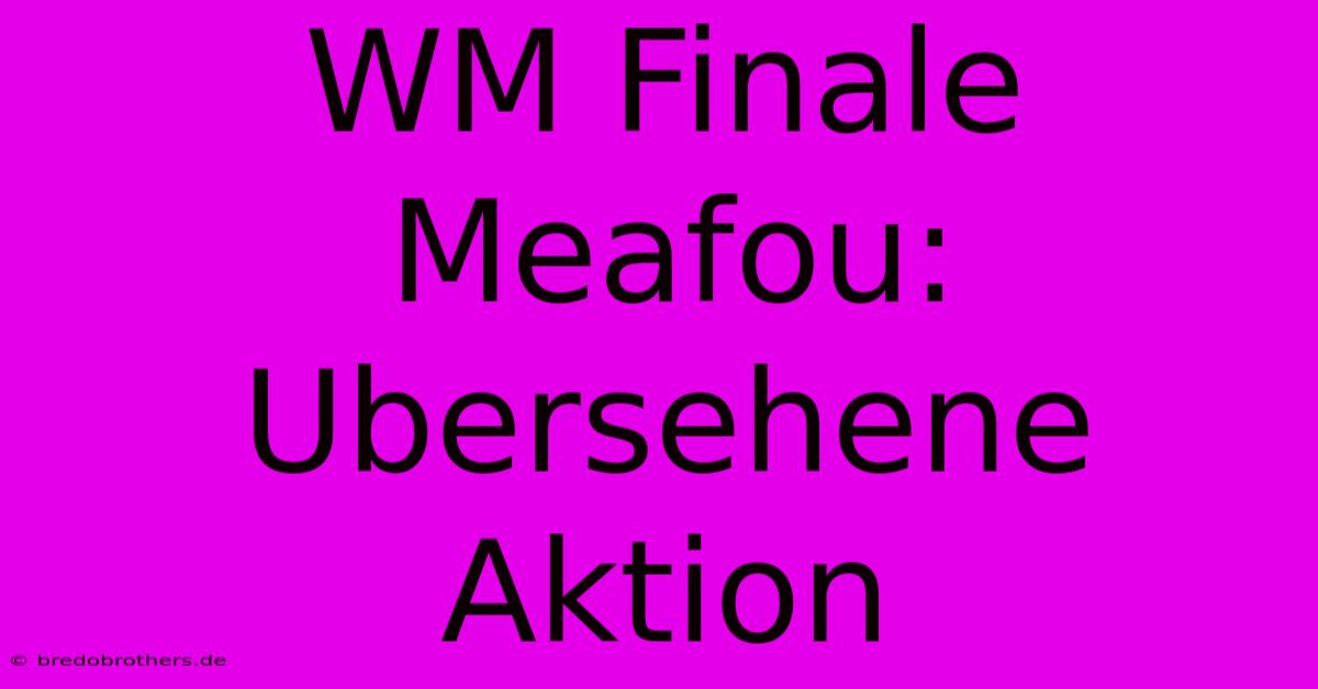 WM Finale Meafou: Ubersehene Aktion