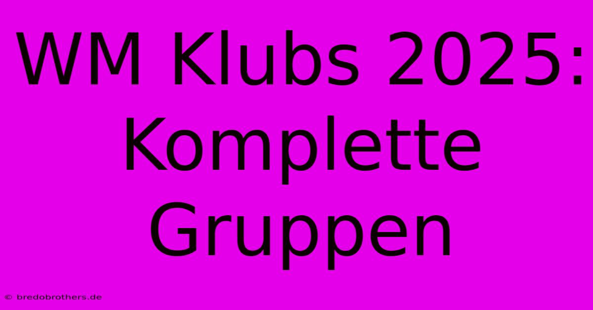 WM Klubs 2025: Komplette Gruppen