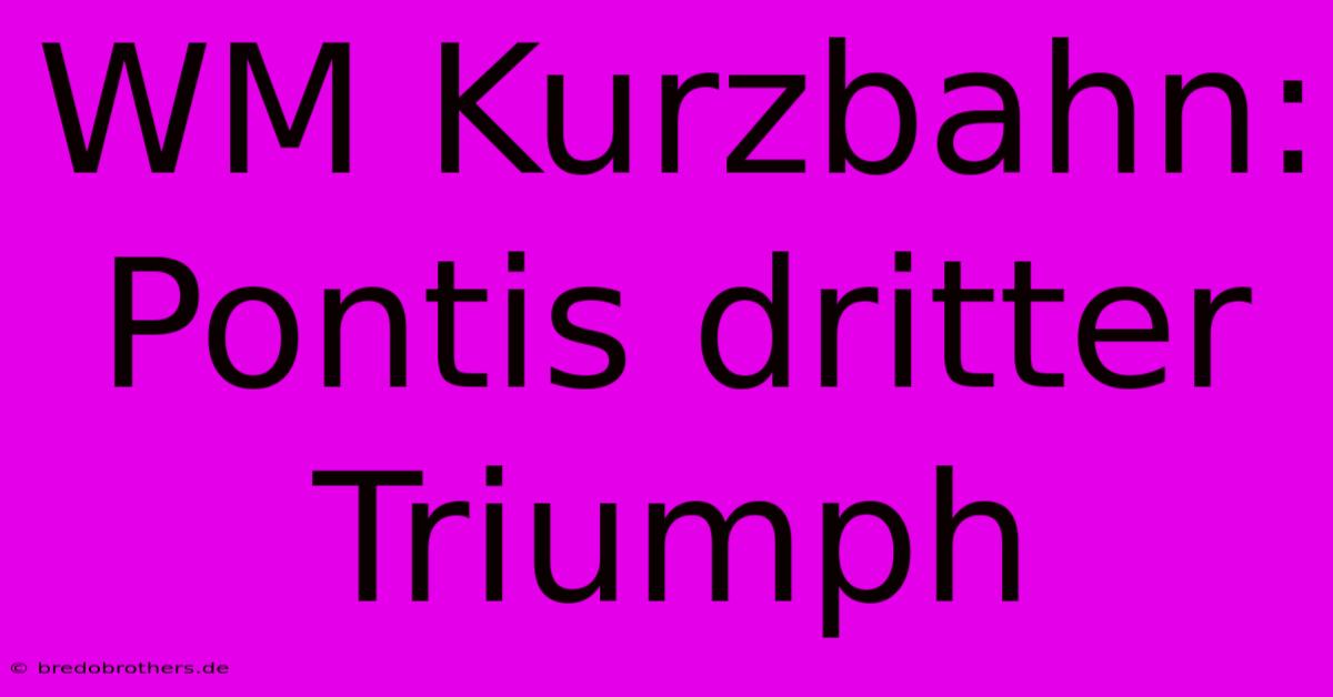 WM Kurzbahn: Pontis Dritter Triumph