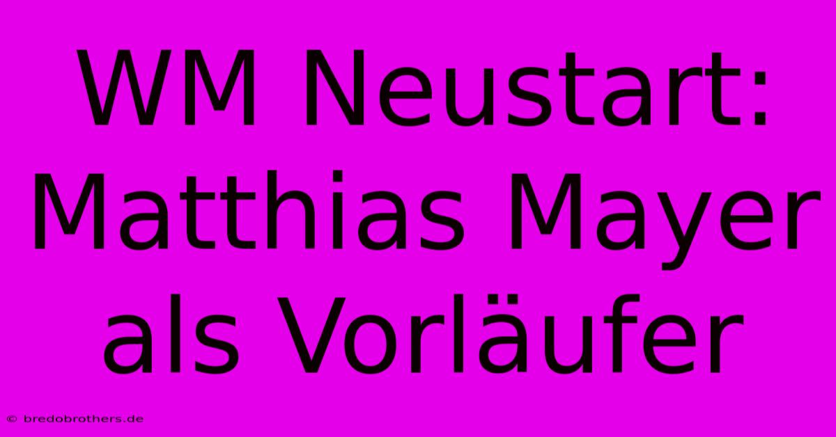 WM Neustart: Matthias Mayer Als Vorläufer