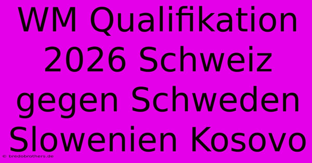 WM Qualifikation 2026 Schweiz Gegen Schweden Slowenien Kosovo