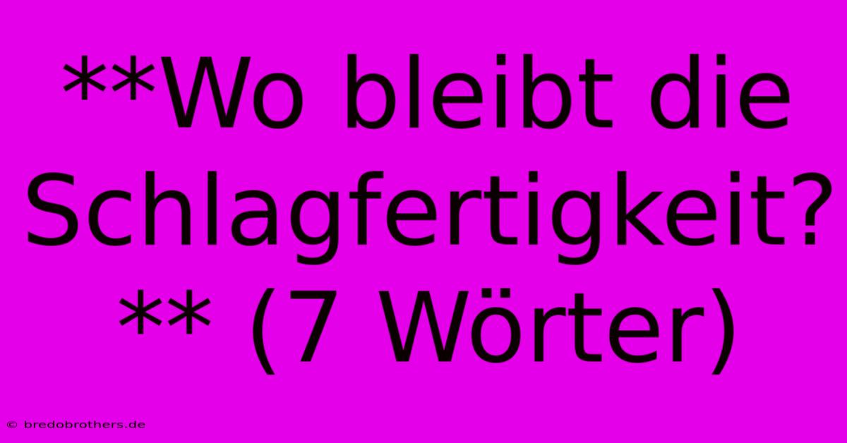 **Wo Bleibt Die Schlagfertigkeit?** (7 Wörter)