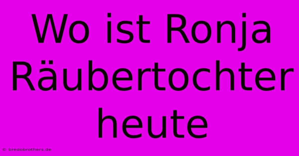 Wo Ist Ronja Räubertochter Heute