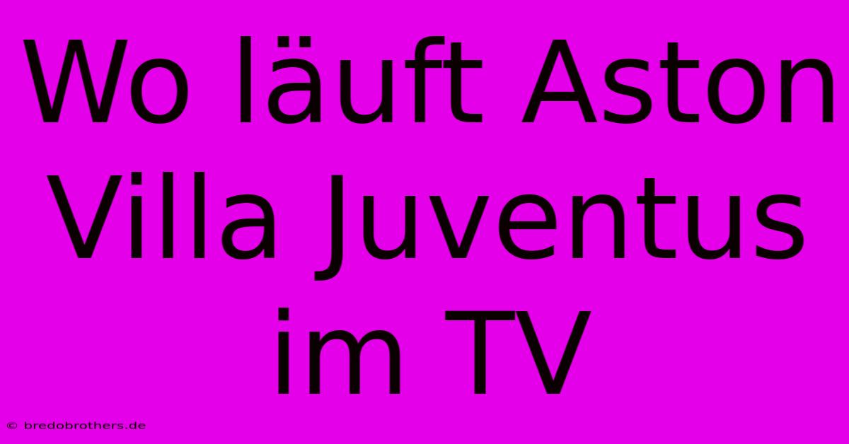 Wo Läuft Aston Villa Juventus Im TV