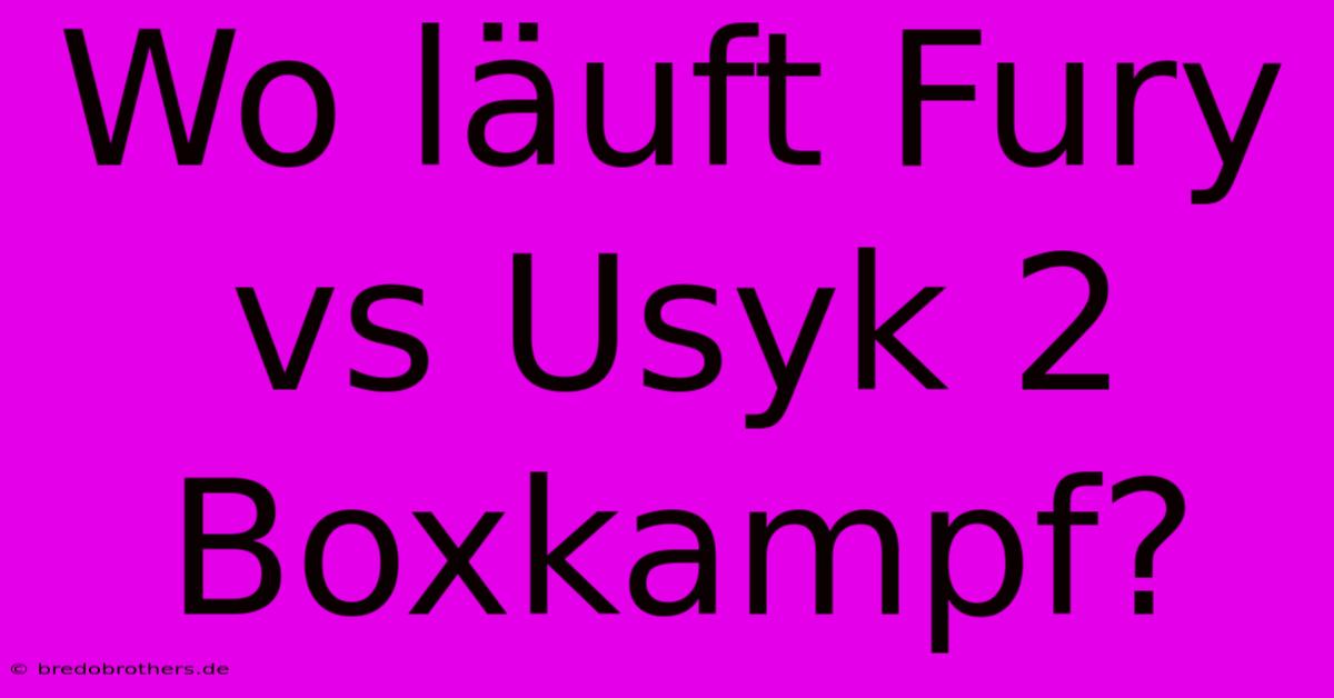 Wo Läuft Fury Vs Usyk 2 Boxkampf?