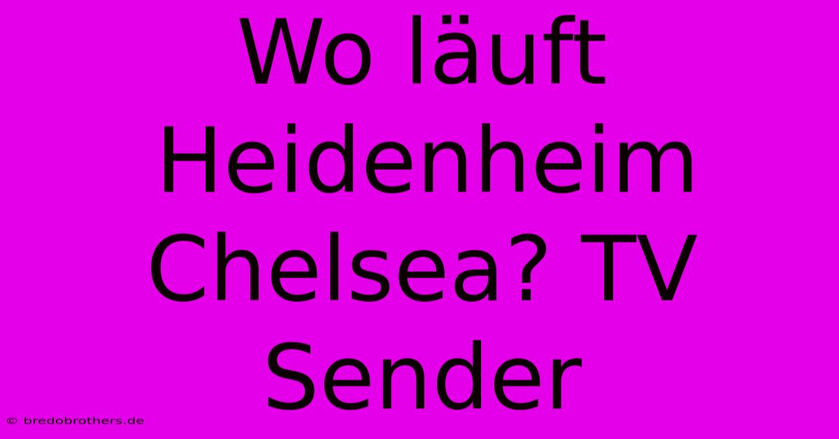 Wo Läuft Heidenheim Chelsea? TV Sender