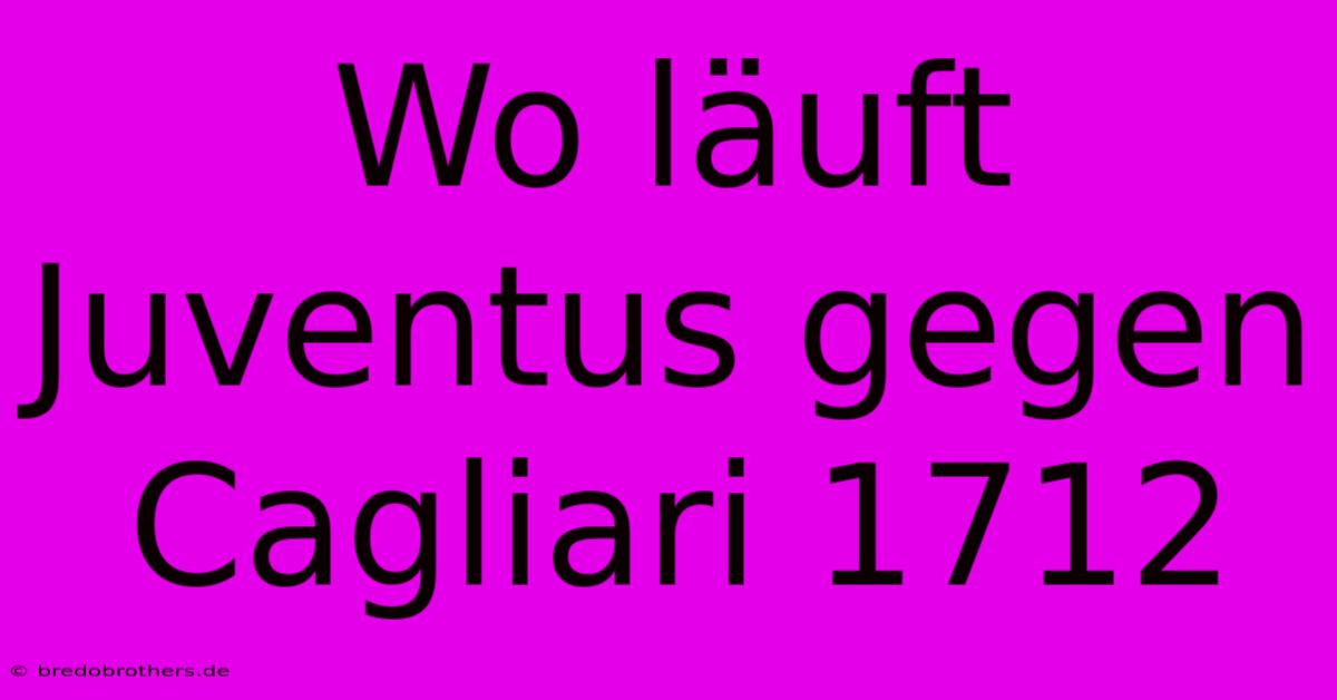 Wo Läuft Juventus Gegen Cagliari 1712