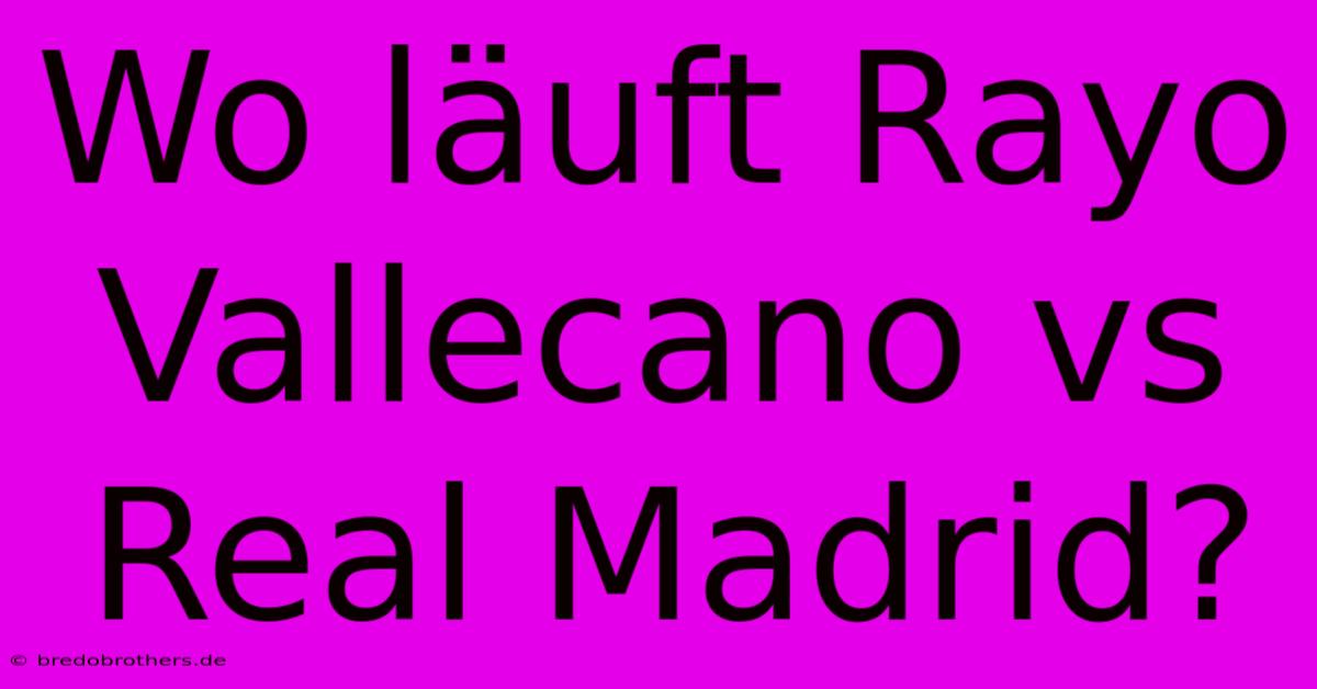 Wo Läuft Rayo Vallecano Vs Real Madrid?