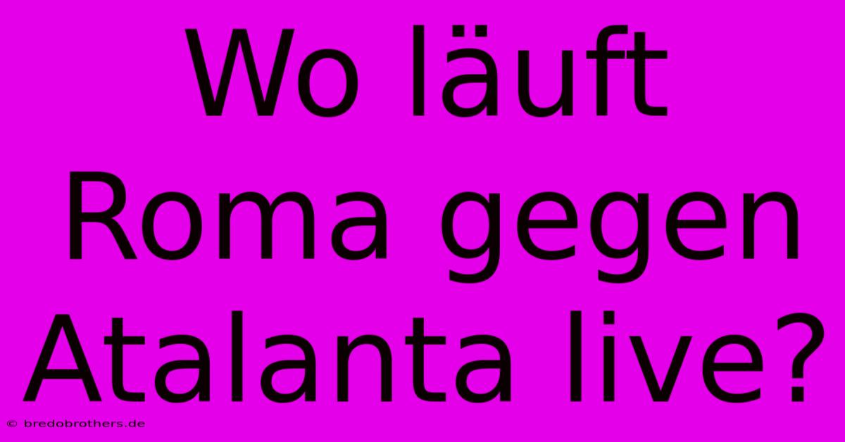 Wo Läuft Roma Gegen Atalanta Live?