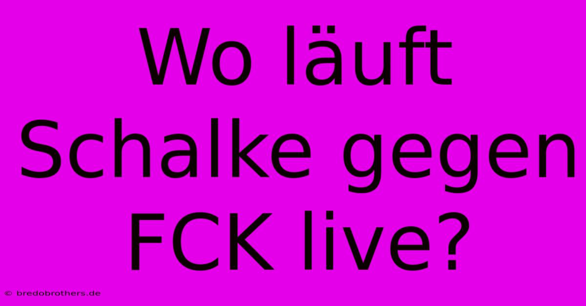 Wo Läuft Schalke Gegen FCK Live?