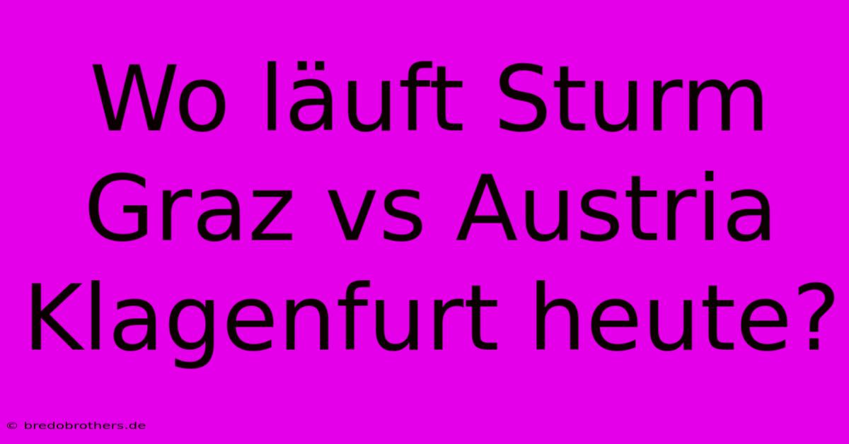 Wo Läuft Sturm Graz Vs Austria Klagenfurt Heute?