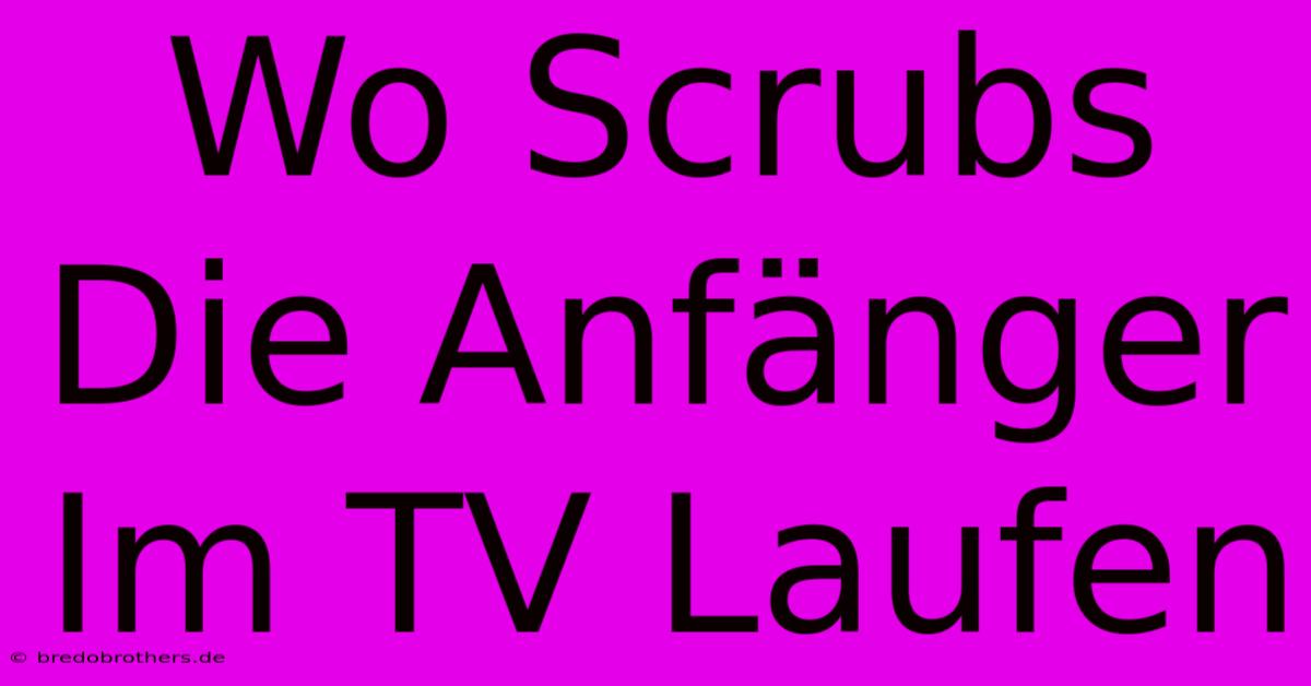 Wo Scrubs Die Anfänger Im TV Laufen