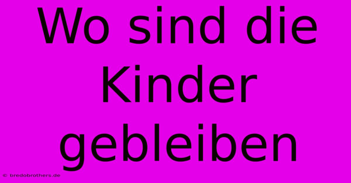 Wo Sind Die Kinder Gebleiben