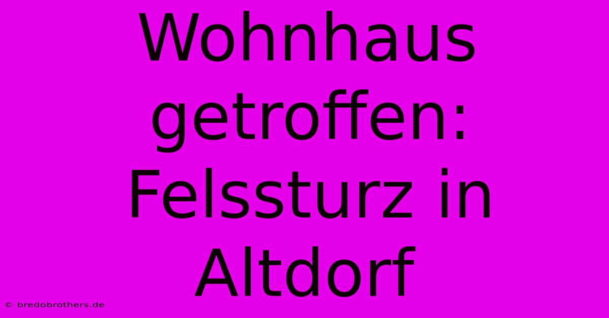 Wohnhaus Getroffen: Felssturz In Altdorf