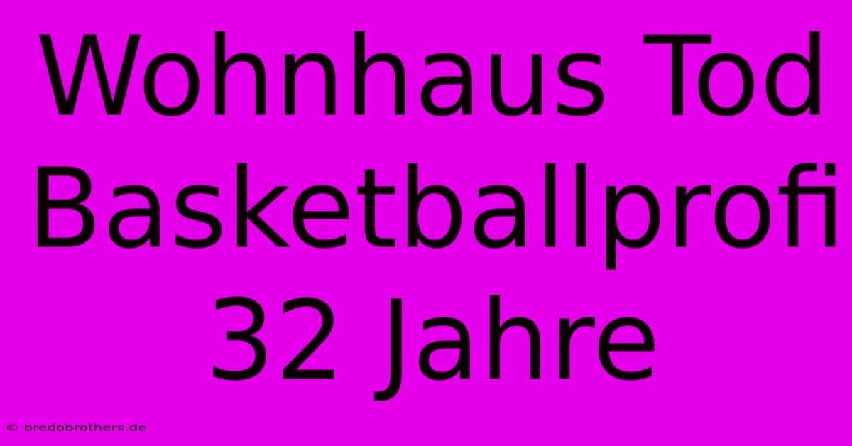 Wohnhaus Tod Basketballprofi 32 Jahre