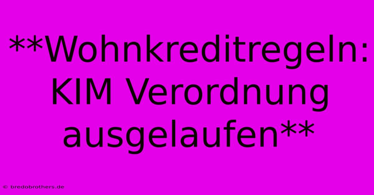 **Wohnkreditregeln: KIM Verordnung Ausgelaufen**