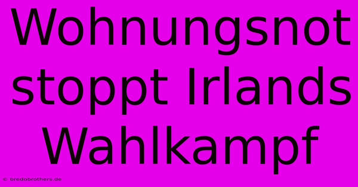 Wohnungsnot Stoppt Irlands Wahlkampf