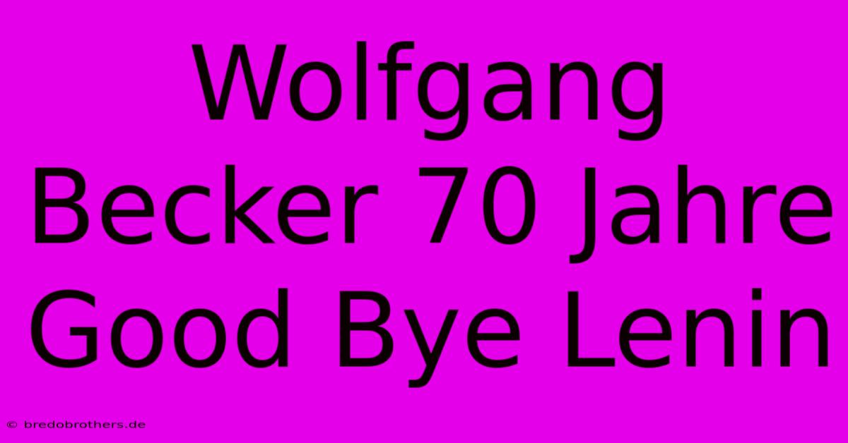 Wolfgang Becker 70 Jahre Good Bye Lenin